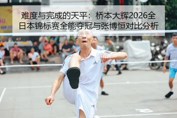 难度与完成的天平：桥本大辉2026全日本锦标赛全能夺冠与张博恒对比分析