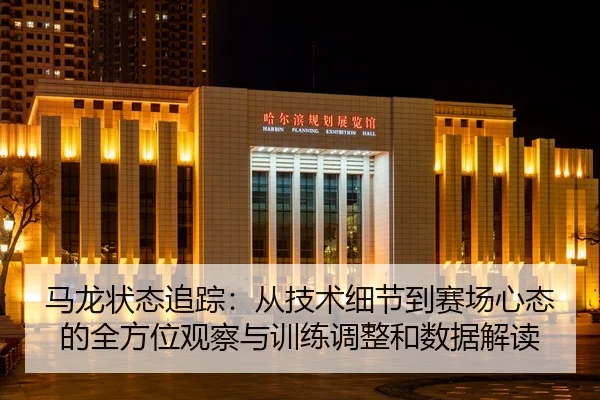 ma-long-zhuang-tai-zhui-zong-cong-ji-shu-xi-jie-dao-sai-chang-xin-tai-de-quan-fang-wei-guan-cha-yu-xun-lian-tiao-zheng-2-422.jpg